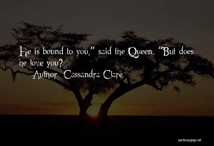 Cassandra Clare Quotes: He Is Bound To You, Said The Queen. But Does He Love You?
