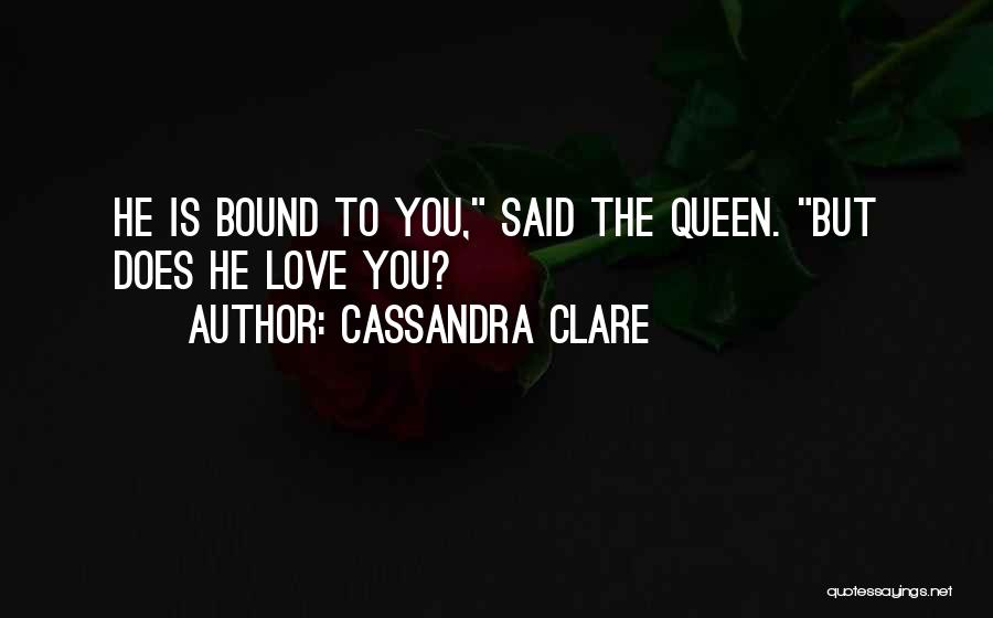 Cassandra Clare Quotes: He Is Bound To You, Said The Queen. But Does He Love You?