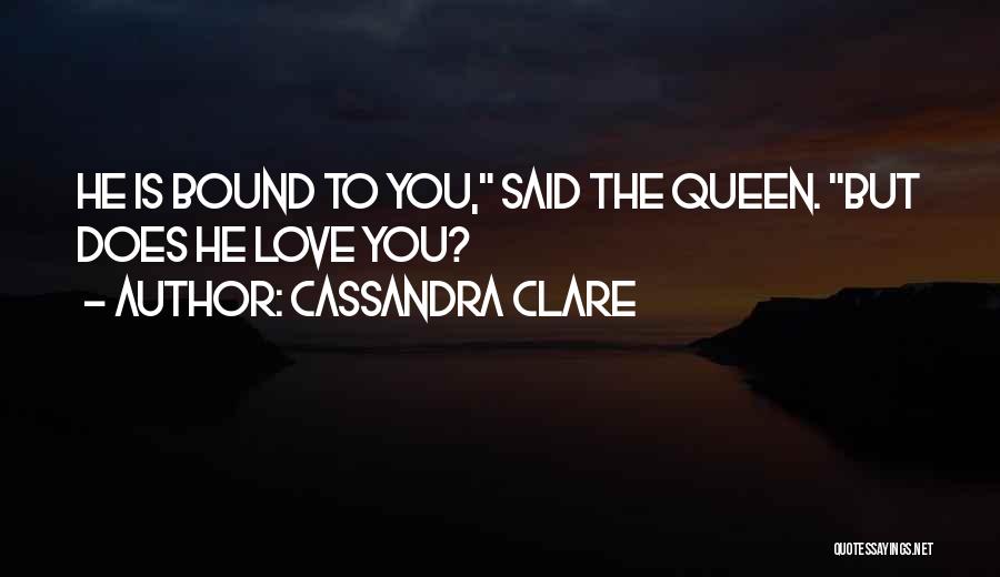 Cassandra Clare Quotes: He Is Bound To You, Said The Queen. But Does He Love You?