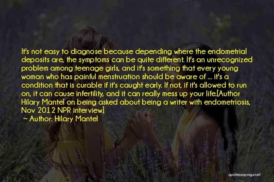 Hilary Mantel Quotes: It's Not Easy To Diagnose Because Depending Where The Endometrial Deposits Are, The Symptoms Can Be Quite Different. It's An