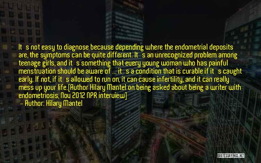 Hilary Mantel Quotes: It's Not Easy To Diagnose Because Depending Where The Endometrial Deposits Are, The Symptoms Can Be Quite Different. It's An