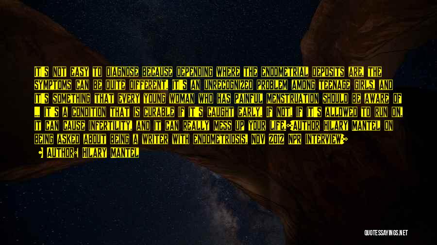 Hilary Mantel Quotes: It's Not Easy To Diagnose Because Depending Where The Endometrial Deposits Are, The Symptoms Can Be Quite Different. It's An