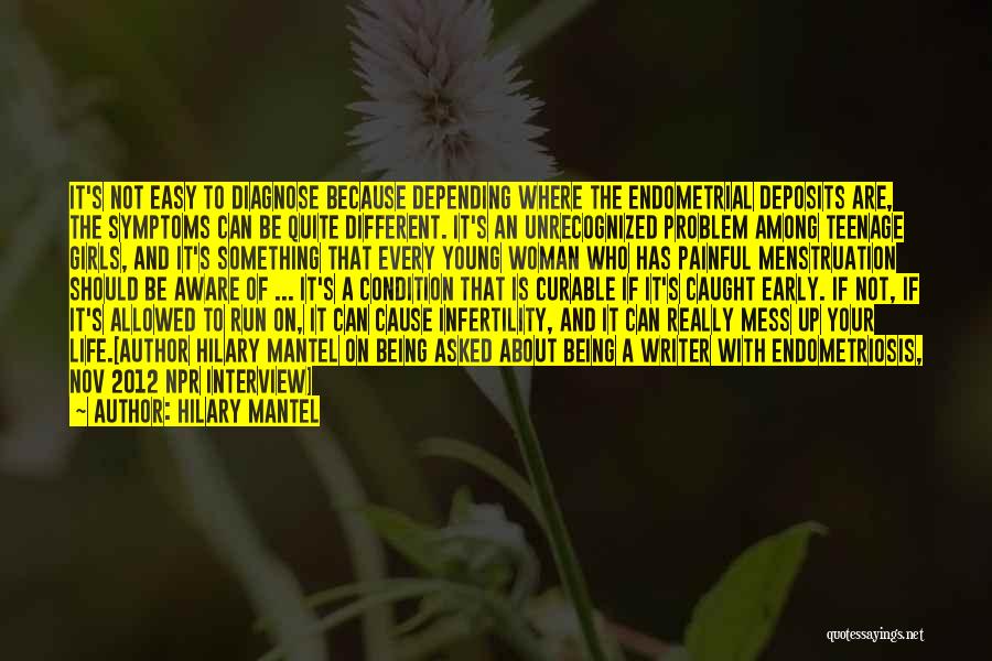 Hilary Mantel Quotes: It's Not Easy To Diagnose Because Depending Where The Endometrial Deposits Are, The Symptoms Can Be Quite Different. It's An