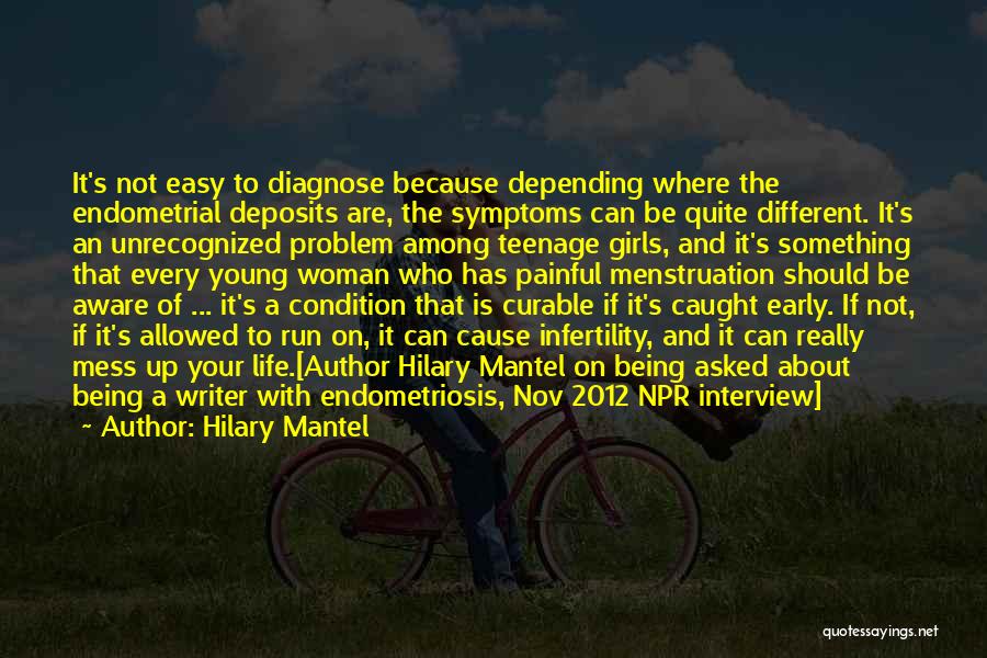 Hilary Mantel Quotes: It's Not Easy To Diagnose Because Depending Where The Endometrial Deposits Are, The Symptoms Can Be Quite Different. It's An