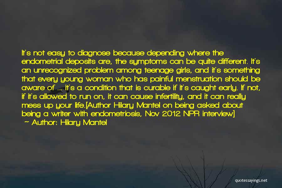 Hilary Mantel Quotes: It's Not Easy To Diagnose Because Depending Where The Endometrial Deposits Are, The Symptoms Can Be Quite Different. It's An