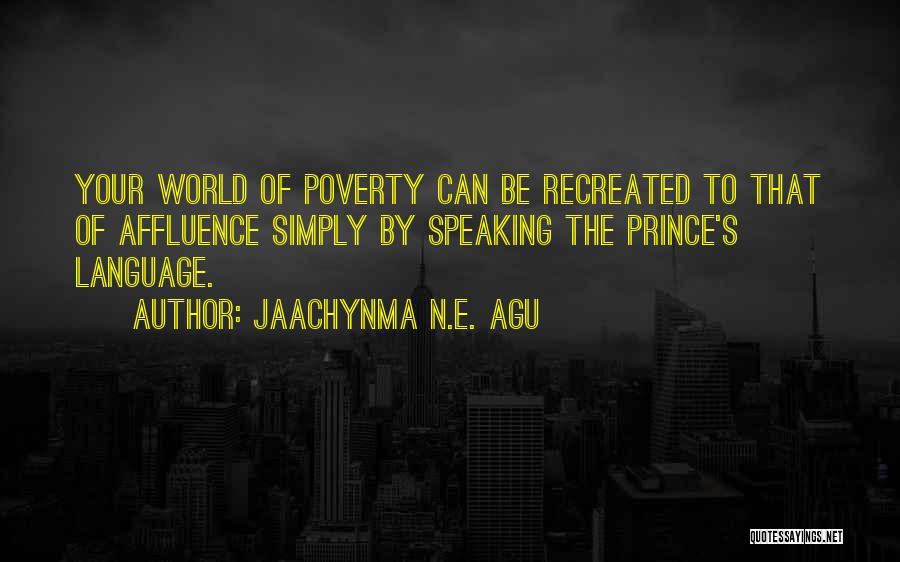 Jaachynma N.E. Agu Quotes: Your World Of Poverty Can Be Recreated To That Of Affluence Simply By Speaking The Prince's Language.