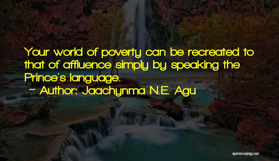 Jaachynma N.E. Agu Quotes: Your World Of Poverty Can Be Recreated To That Of Affluence Simply By Speaking The Prince's Language.