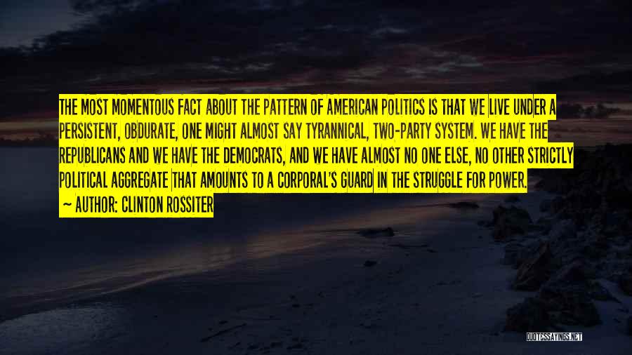 Clinton Rossiter Quotes: The Most Momentous Fact About The Pattern Of American Politics Is That We Live Under A Persistent, Obdurate, One Might