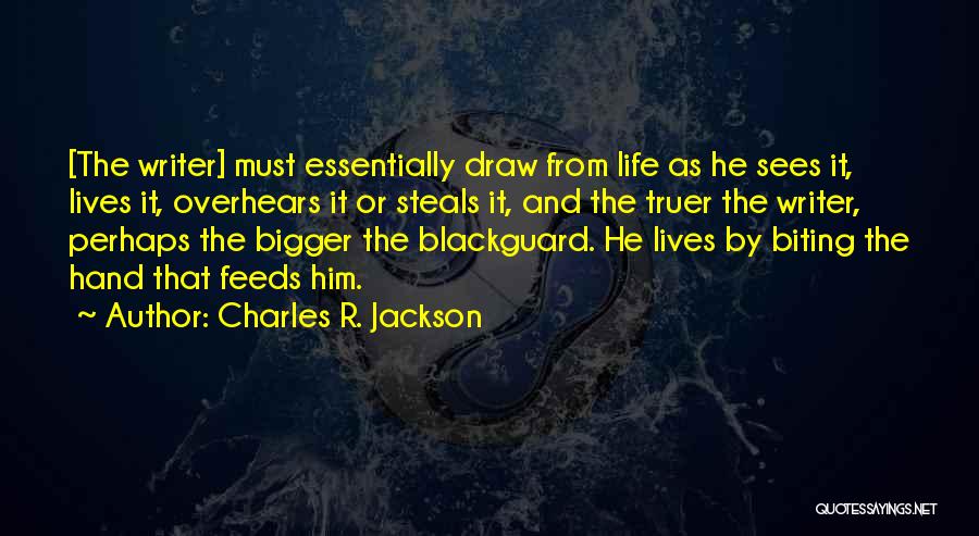 Charles R. Jackson Quotes: [the Writer] Must Essentially Draw From Life As He Sees It, Lives It, Overhears It Or Steals It, And The