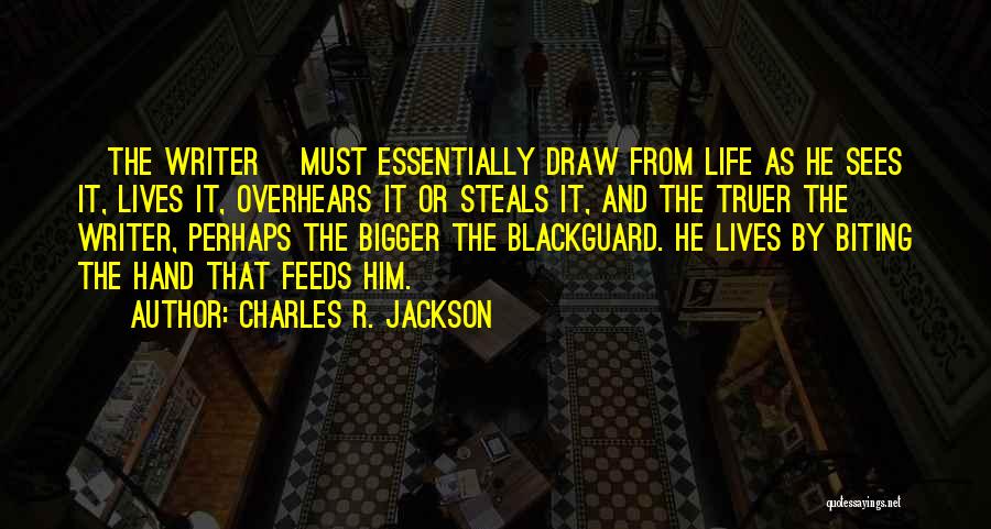 Charles R. Jackson Quotes: [the Writer] Must Essentially Draw From Life As He Sees It, Lives It, Overhears It Or Steals It, And The