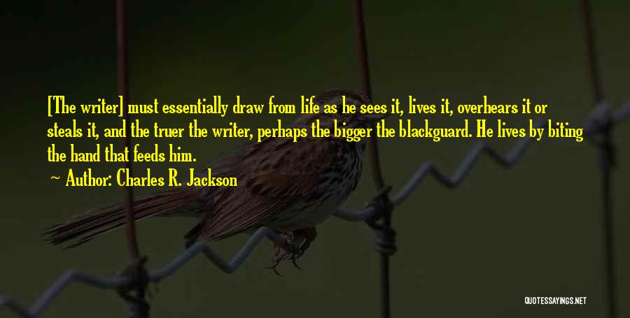 Charles R. Jackson Quotes: [the Writer] Must Essentially Draw From Life As He Sees It, Lives It, Overhears It Or Steals It, And The