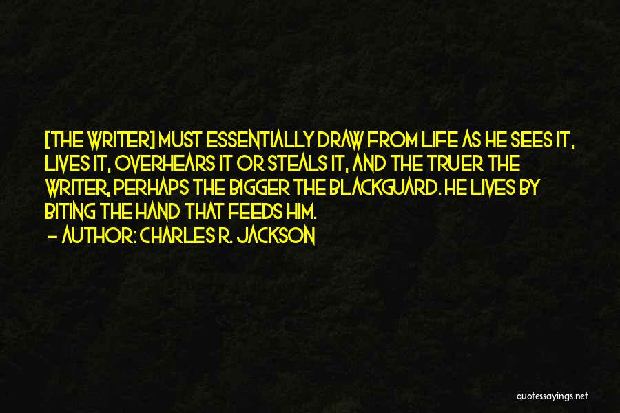 Charles R. Jackson Quotes: [the Writer] Must Essentially Draw From Life As He Sees It, Lives It, Overhears It Or Steals It, And The