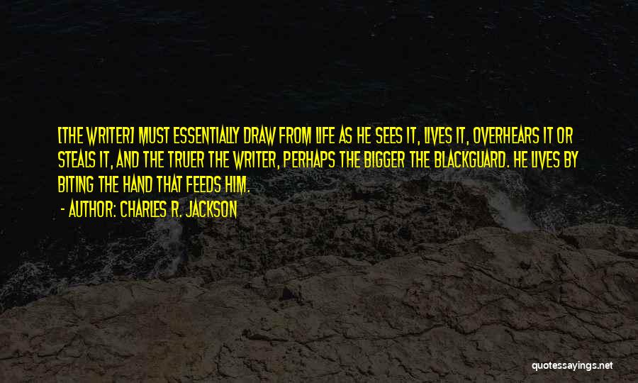 Charles R. Jackson Quotes: [the Writer] Must Essentially Draw From Life As He Sees It, Lives It, Overhears It Or Steals It, And The