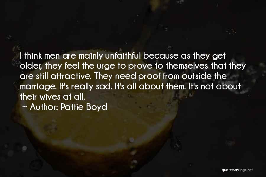 Pattie Boyd Quotes: I Think Men Are Mainly Unfaithful Because As They Get Older, They Feel The Urge To Prove To Themselves That