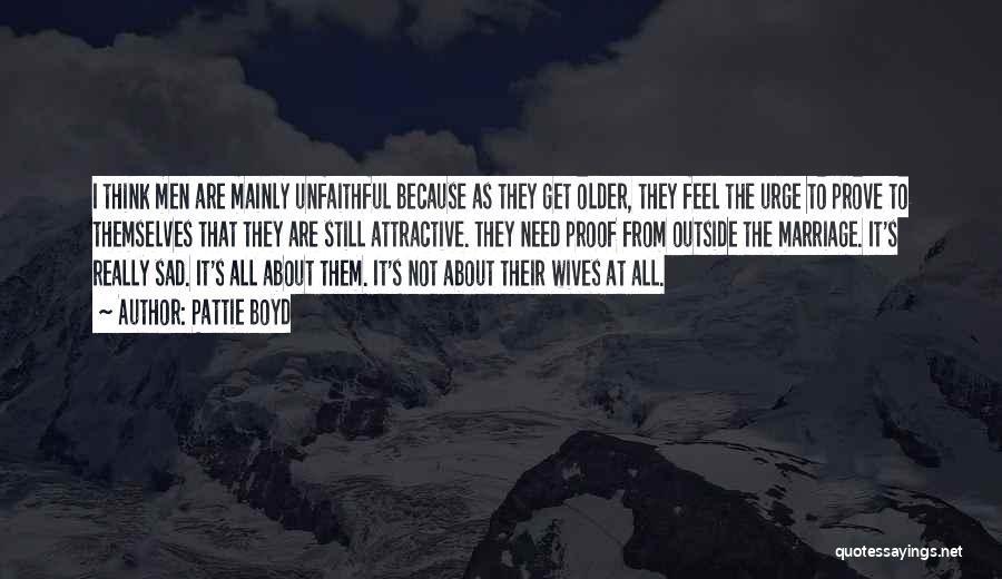 Pattie Boyd Quotes: I Think Men Are Mainly Unfaithful Because As They Get Older, They Feel The Urge To Prove To Themselves That