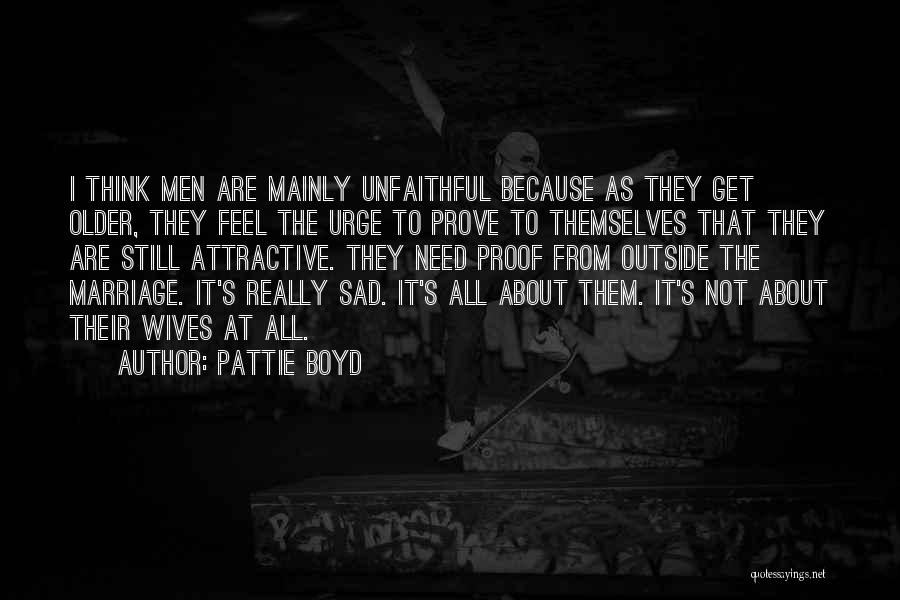 Pattie Boyd Quotes: I Think Men Are Mainly Unfaithful Because As They Get Older, They Feel The Urge To Prove To Themselves That