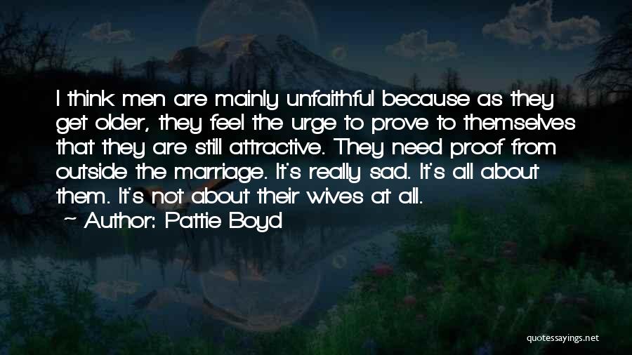 Pattie Boyd Quotes: I Think Men Are Mainly Unfaithful Because As They Get Older, They Feel The Urge To Prove To Themselves That