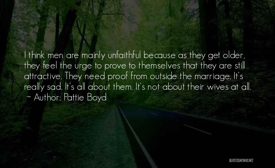 Pattie Boyd Quotes: I Think Men Are Mainly Unfaithful Because As They Get Older, They Feel The Urge To Prove To Themselves That