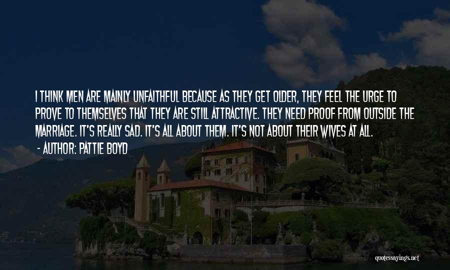 Pattie Boyd Quotes: I Think Men Are Mainly Unfaithful Because As They Get Older, They Feel The Urge To Prove To Themselves That