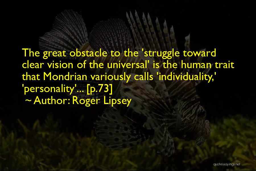 Roger Lipsey Quotes: The Great Obstacle To The 'struggle Toward Clear Vision Of The Universal' Is The Human Trait That Mondrian Variously Calls