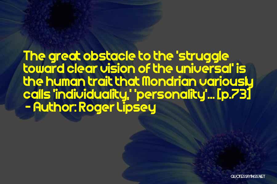 Roger Lipsey Quotes: The Great Obstacle To The 'struggle Toward Clear Vision Of The Universal' Is The Human Trait That Mondrian Variously Calls
