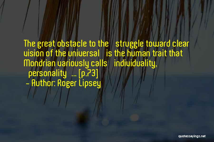 Roger Lipsey Quotes: The Great Obstacle To The 'struggle Toward Clear Vision Of The Universal' Is The Human Trait That Mondrian Variously Calls