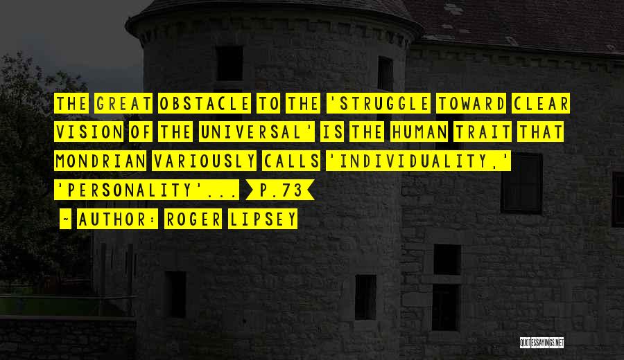 Roger Lipsey Quotes: The Great Obstacle To The 'struggle Toward Clear Vision Of The Universal' Is The Human Trait That Mondrian Variously Calls