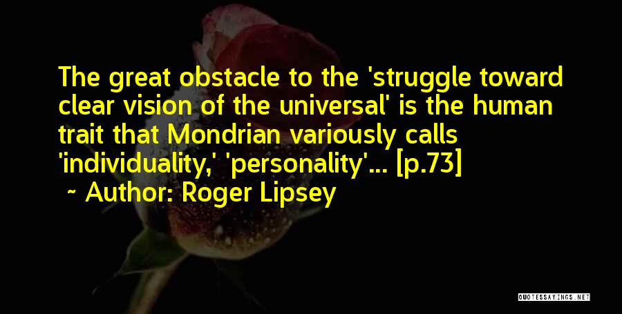 Roger Lipsey Quotes: The Great Obstacle To The 'struggle Toward Clear Vision Of The Universal' Is The Human Trait That Mondrian Variously Calls