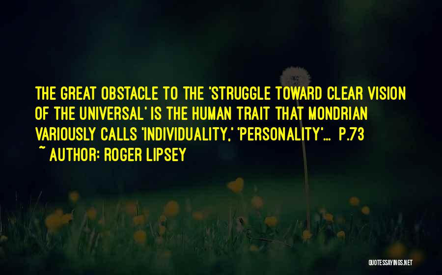 Roger Lipsey Quotes: The Great Obstacle To The 'struggle Toward Clear Vision Of The Universal' Is The Human Trait That Mondrian Variously Calls