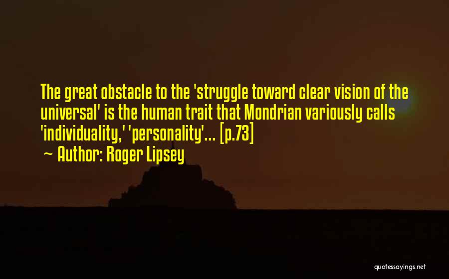 Roger Lipsey Quotes: The Great Obstacle To The 'struggle Toward Clear Vision Of The Universal' Is The Human Trait That Mondrian Variously Calls