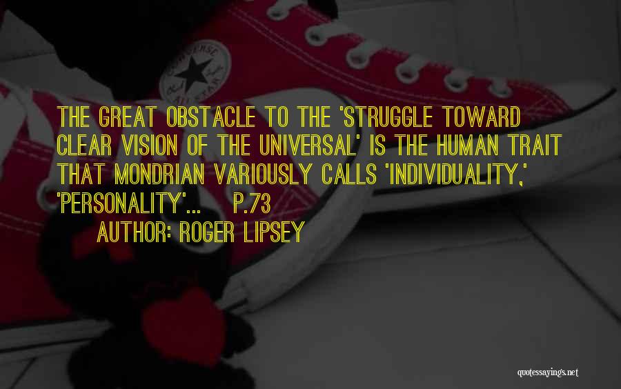 Roger Lipsey Quotes: The Great Obstacle To The 'struggle Toward Clear Vision Of The Universal' Is The Human Trait That Mondrian Variously Calls