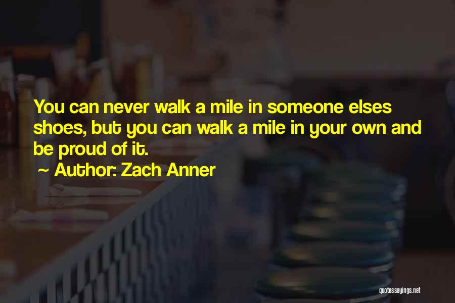 Zach Anner Quotes: You Can Never Walk A Mile In Someone Elses Shoes, But You Can Walk A Mile In Your Own And