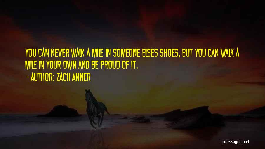 Zach Anner Quotes: You Can Never Walk A Mile In Someone Elses Shoes, But You Can Walk A Mile In Your Own And