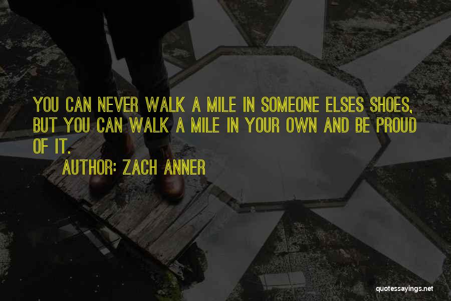 Zach Anner Quotes: You Can Never Walk A Mile In Someone Elses Shoes, But You Can Walk A Mile In Your Own And