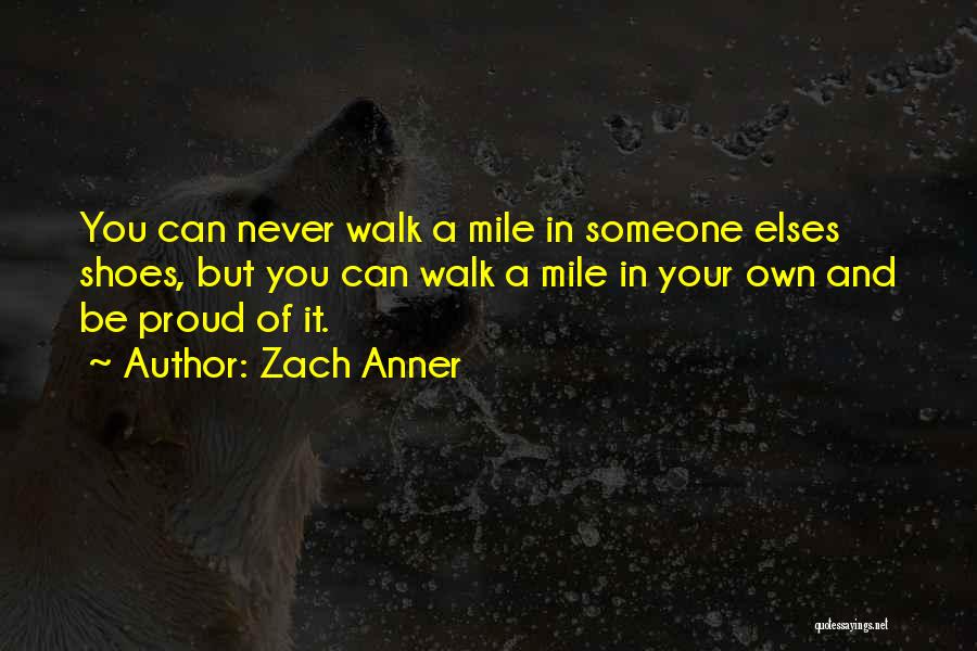 Zach Anner Quotes: You Can Never Walk A Mile In Someone Elses Shoes, But You Can Walk A Mile In Your Own And