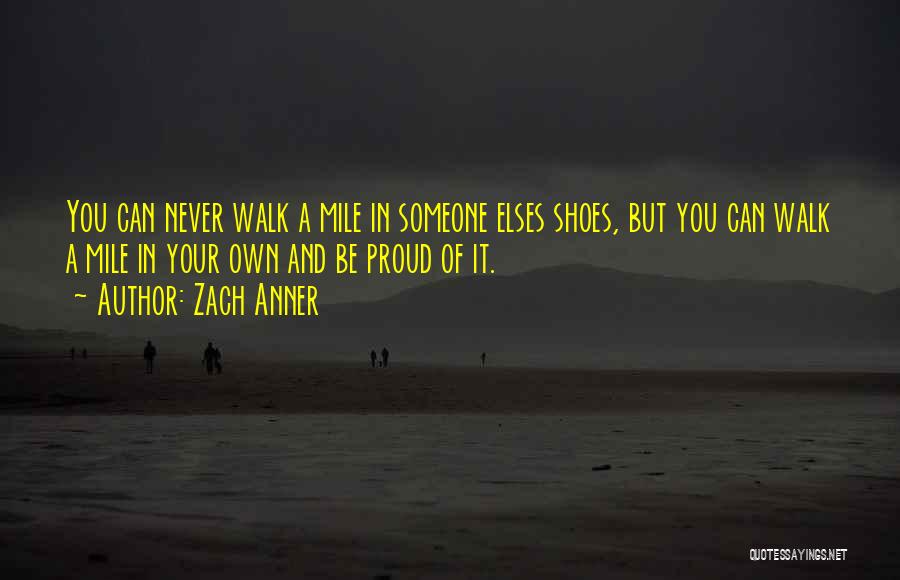 Zach Anner Quotes: You Can Never Walk A Mile In Someone Elses Shoes, But You Can Walk A Mile In Your Own And