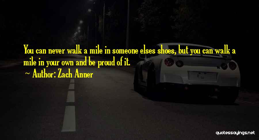 Zach Anner Quotes: You Can Never Walk A Mile In Someone Elses Shoes, But You Can Walk A Mile In Your Own And