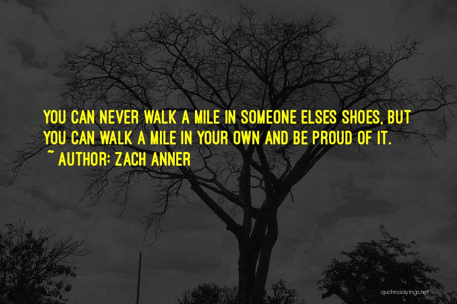 Zach Anner Quotes: You Can Never Walk A Mile In Someone Elses Shoes, But You Can Walk A Mile In Your Own And