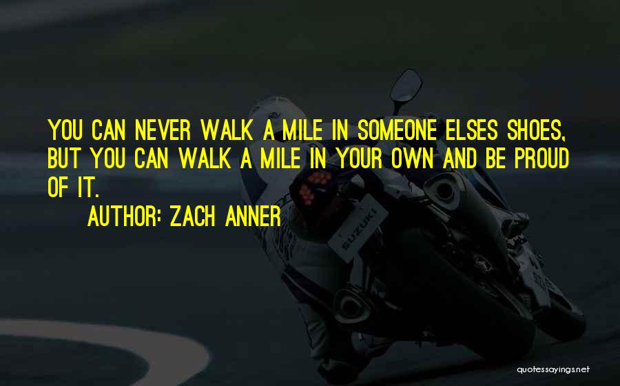 Zach Anner Quotes: You Can Never Walk A Mile In Someone Elses Shoes, But You Can Walk A Mile In Your Own And