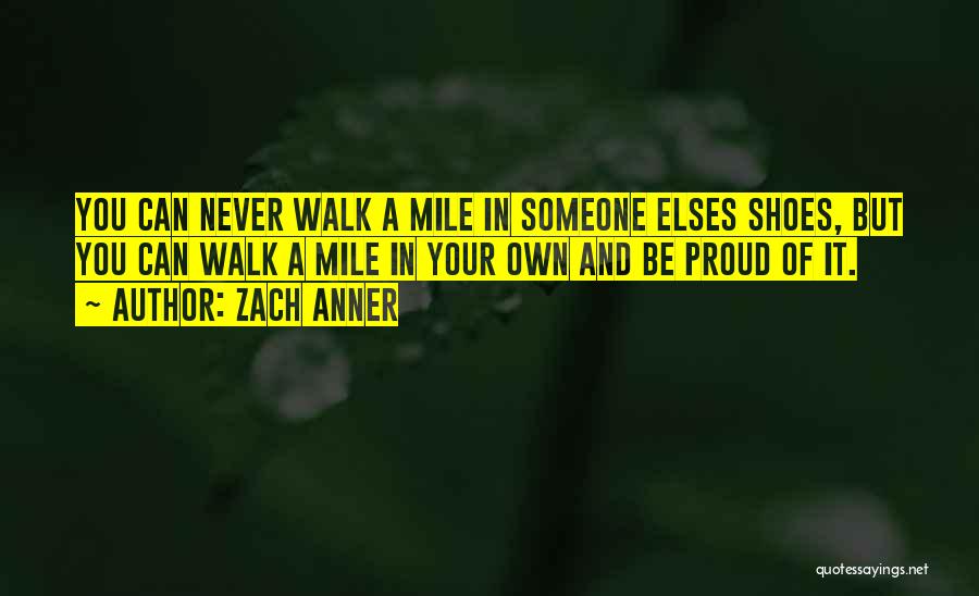 Zach Anner Quotes: You Can Never Walk A Mile In Someone Elses Shoes, But You Can Walk A Mile In Your Own And