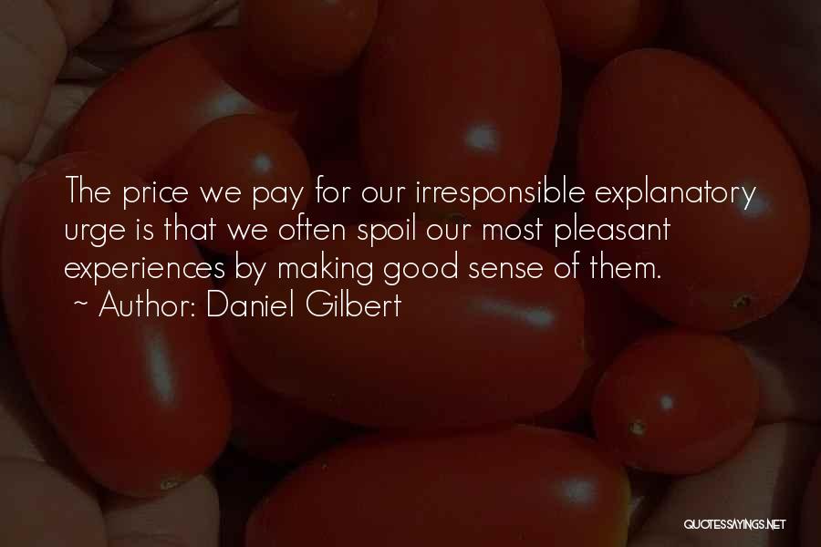 Daniel Gilbert Quotes: The Price We Pay For Our Irresponsible Explanatory Urge Is That We Often Spoil Our Most Pleasant Experiences By Making