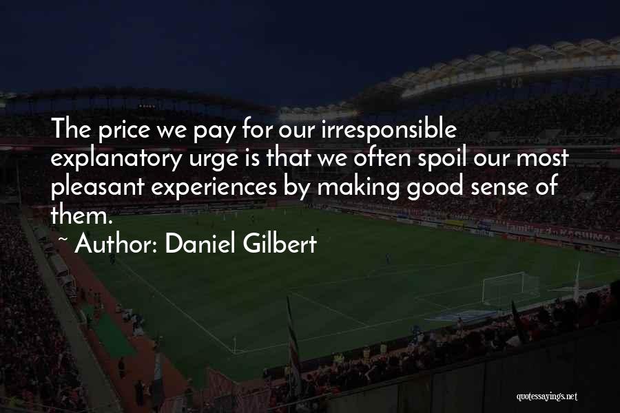 Daniel Gilbert Quotes: The Price We Pay For Our Irresponsible Explanatory Urge Is That We Often Spoil Our Most Pleasant Experiences By Making
