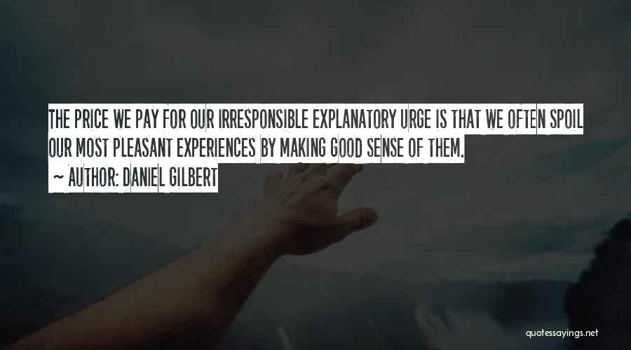 Daniel Gilbert Quotes: The Price We Pay For Our Irresponsible Explanatory Urge Is That We Often Spoil Our Most Pleasant Experiences By Making