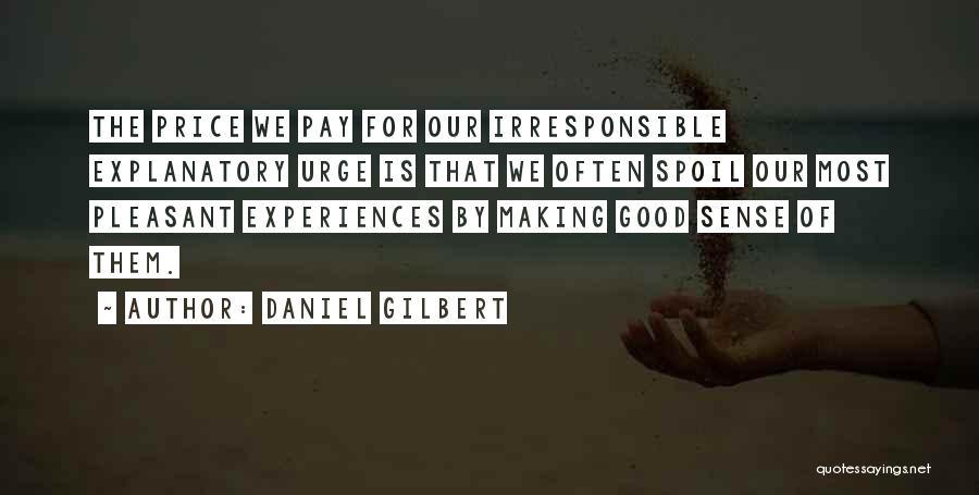 Daniel Gilbert Quotes: The Price We Pay For Our Irresponsible Explanatory Urge Is That We Often Spoil Our Most Pleasant Experiences By Making