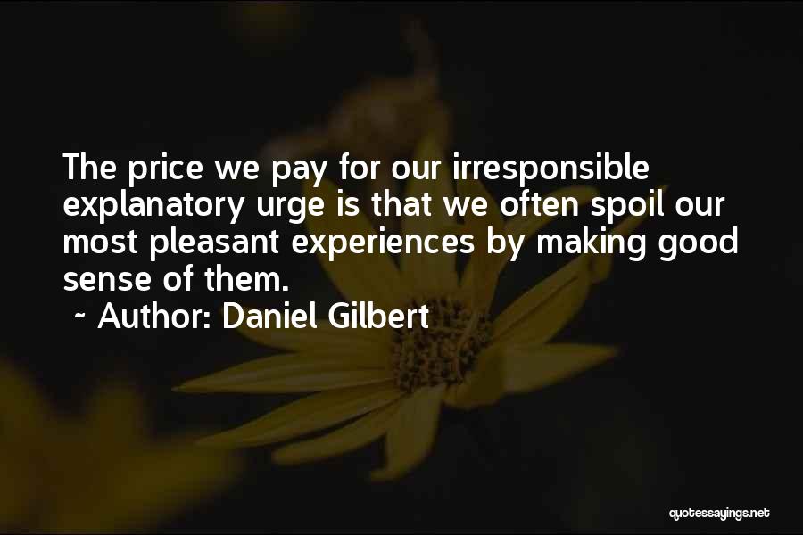 Daniel Gilbert Quotes: The Price We Pay For Our Irresponsible Explanatory Urge Is That We Often Spoil Our Most Pleasant Experiences By Making