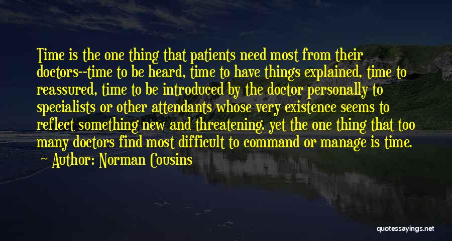 Norman Cousins Quotes: Time Is The One Thing That Patients Need Most From Their Doctors--time To Be Heard, Time To Have Things Explained,