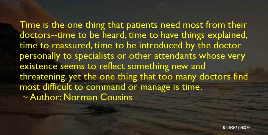 Norman Cousins Quotes: Time Is The One Thing That Patients Need Most From Their Doctors--time To Be Heard, Time To Have Things Explained,