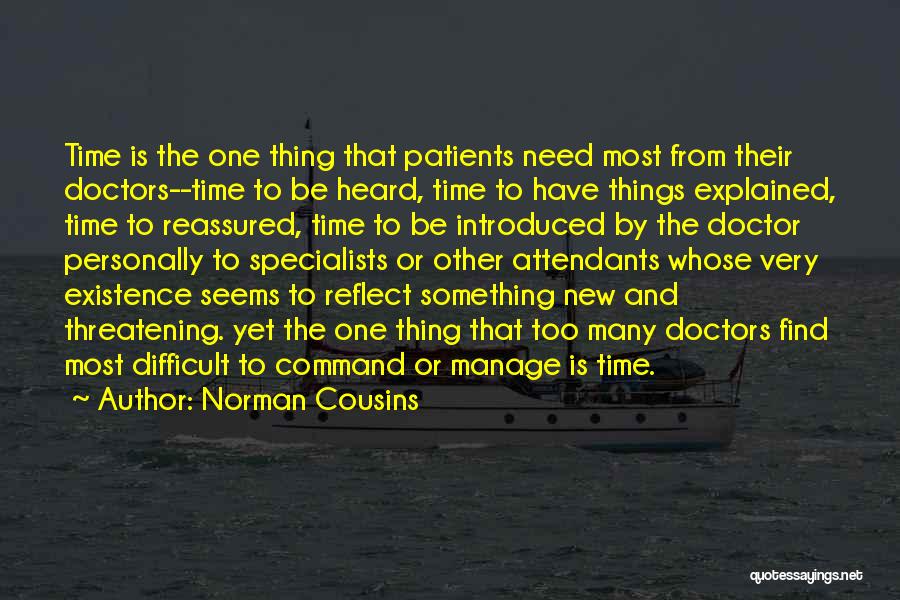 Norman Cousins Quotes: Time Is The One Thing That Patients Need Most From Their Doctors--time To Be Heard, Time To Have Things Explained,