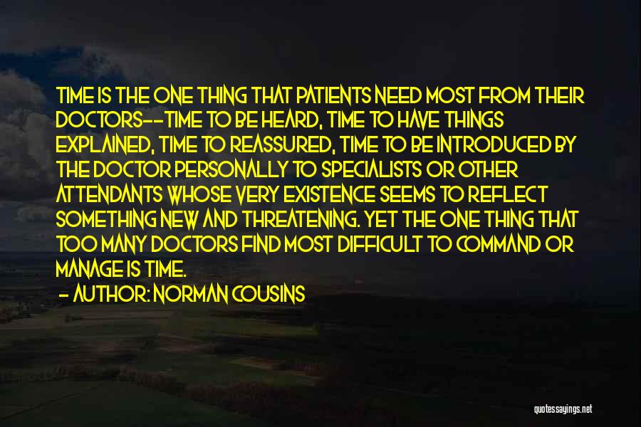 Norman Cousins Quotes: Time Is The One Thing That Patients Need Most From Their Doctors--time To Be Heard, Time To Have Things Explained,