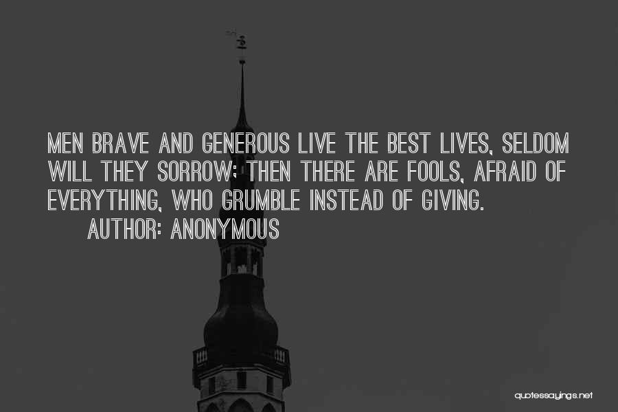 Anonymous Quotes: Men Brave And Generous Live The Best Lives, Seldom Will They Sorrow; Then There Are Fools, Afraid Of Everything, Who